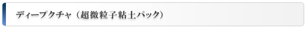 ディープクチャ「超微粒子粘土パック」